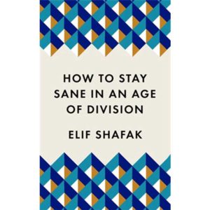 How To Stay Sane In An Age Of Division by Elif Shafak